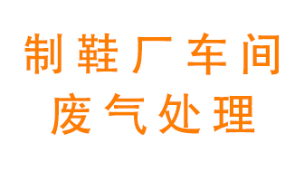 鞋廠車間產(chǎn)生的廢氣改怎么處理？