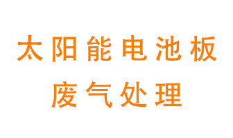 太陽(yáng)能電池板廢氣應(yīng)該怎么處理呢？